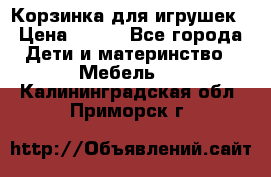 Корзинка для игрушек › Цена ­ 300 - Все города Дети и материнство » Мебель   . Калининградская обл.,Приморск г.